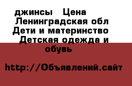 джинсы › Цена ­ 500 - Ленинградская обл. Дети и материнство » Детская одежда и обувь   